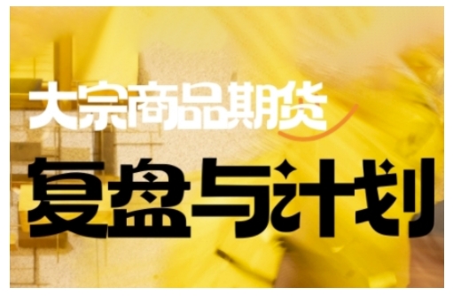 倍增计划·大宗商品期货复盘与计划,掌握在复杂多变的市场中做出明智的交易决策(更新9月)-大可网创