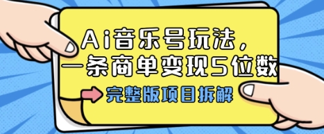 Ai音乐号玩法,多平台几十万粉,一条商单变现5位数,完整版项目拆解-大可网创