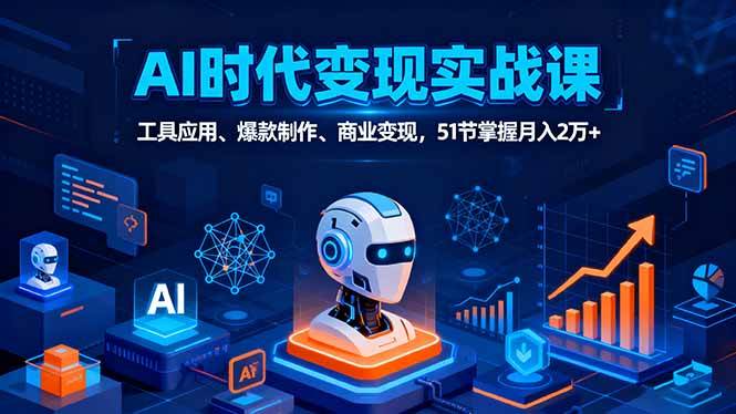 (16093期)AI时代全场景实战课,工具应用、爆款制作、商业变现,51节掌握月入2万+-大可网创