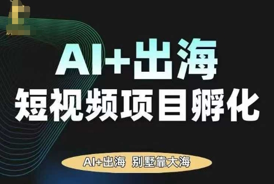 AI·TikTok AI+出海短视频项目孵化,陪你从0-1借助AI实现出海变现-大可网创