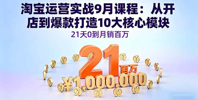 (16101期)淘宝运营实战9月课程:从开店到爆款打造10大核心模块,21天0到月销百万-大可网创