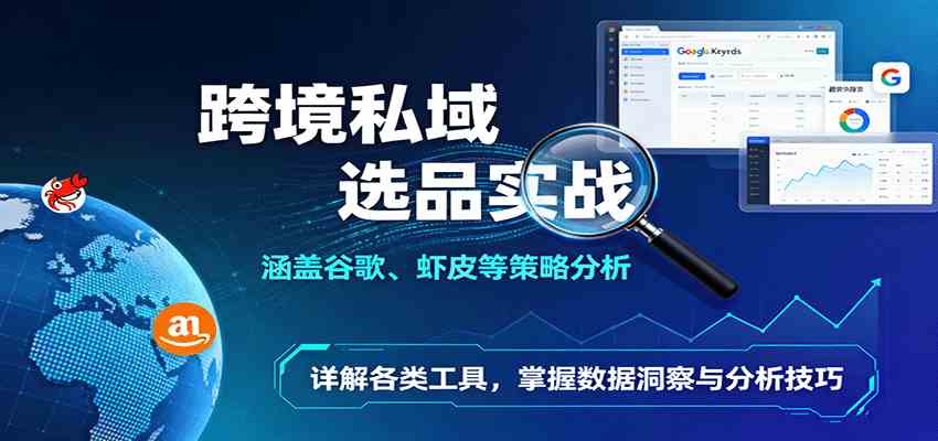 跨境私域选品实战:涵盖谷歌、虾皮等策略分析,详解各类工具,掌握数据洞察与分析技巧-大可网创