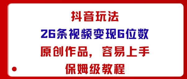 抖音玩法26条视频变现5位数,原创作品,小白可容易上手保姆级教程-大可网创