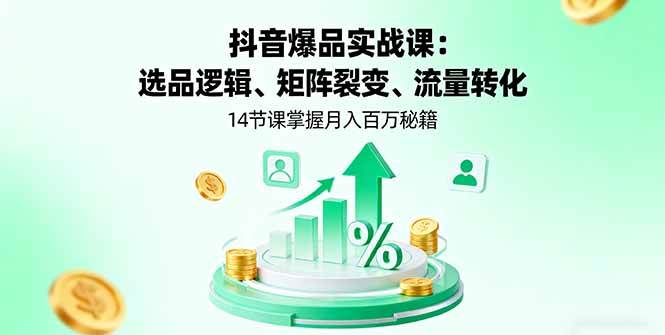(16112期)抖音爆品实战课:选品逻辑、矩阵裂变、流量转化,14节课掌握月入百万秘籍-大可网创