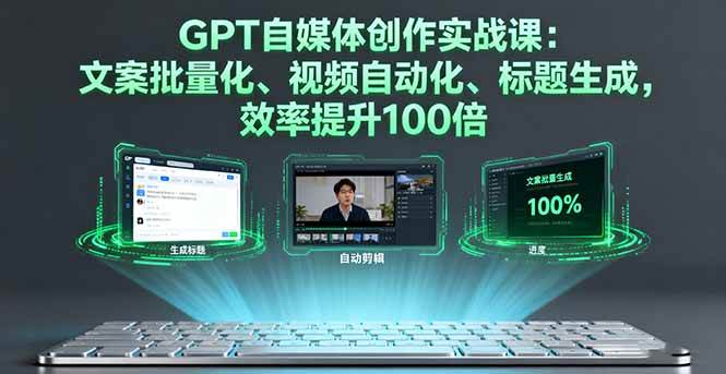 (16123期)GPT自媒体创作实战课:文案批量化、视频自动化、标题生成,效率提升100倍-大可网创