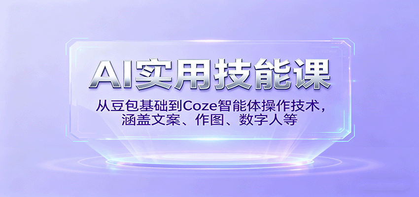 AI实用技能课,从豆包基础到Coze智能体操作技术,涵盖文案、作图、数字人等-大可网创