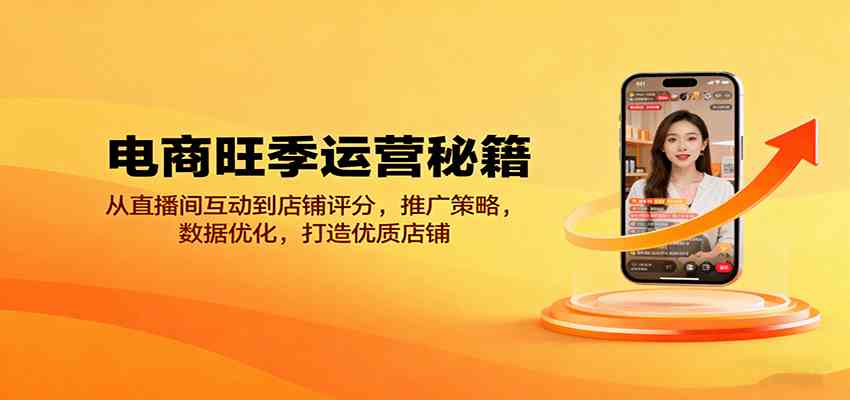 电商旺季运营秘籍:从直播间互动到店铺评分,推广策略,数据优化,打造优质店铺-大可网创
