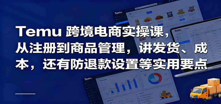 Temu跨境半托管实操,从注册到商品管理,讲发货、成本,还有防退款设置等实用要点-大可网创