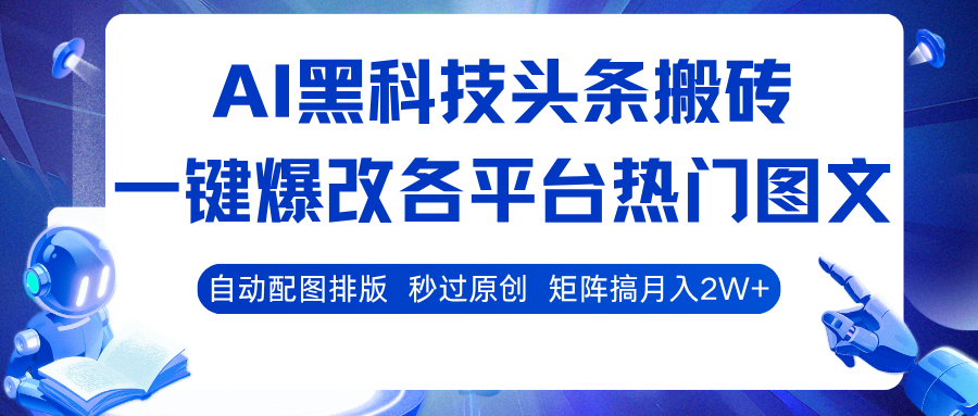 AI黑科技头条搬砖,一键爆改各平台热门图文 自动配图排版,秒过原创!矩阵搞月入2W+-大可网创