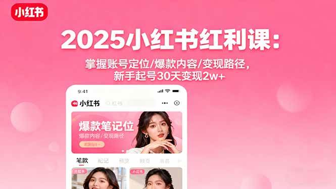 (16153期)2025小红书红利课:掌握账号定位/爆款内容/变现路径,新手起号30天变现2w+-大可网创
