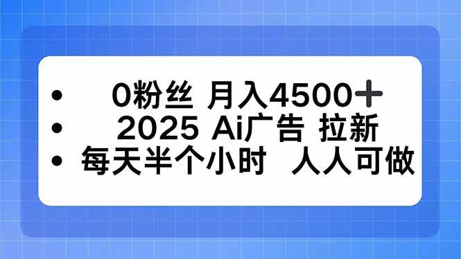 (16145期)0粉丝 月入4500+,2025AI广告拉新,每天半个小时 人人可做-大可网创