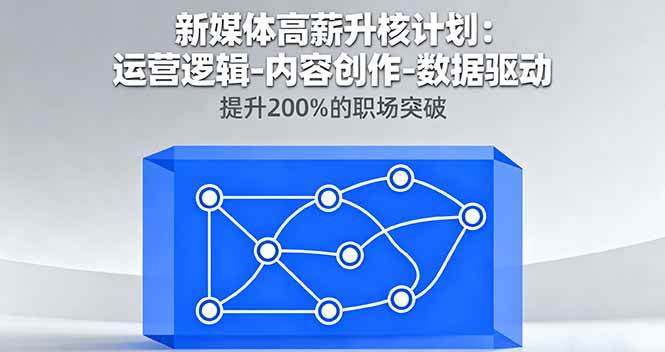 (16142期)新媒体高薪升核计划:运营逻辑-内容创作-数据驱动,提升200%的职场突破-大可网创