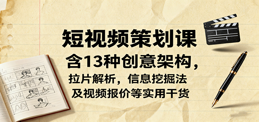 短视频策划课,含13种创意架构,拉片解析,信息挖掘法及视频报价等实用干货-大可网创