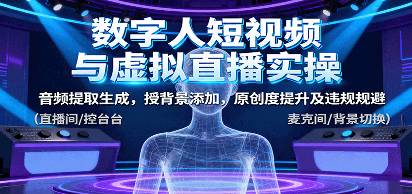 数字人短视频与虚拟直播实操,音频提取生成,授背景添加,原创度提升及违规规避-大可网创