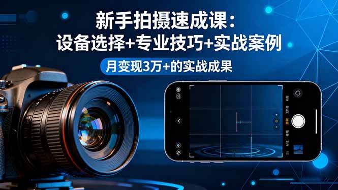 (16160期)新手拍摄速成课,设备选择+专业技巧+实战案例,月变现3万+的实战成果-大可网创
