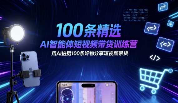 100条精选AI智能体短视频带货训练营,用AI拍摄100条好物分享短视频带货-大可网创