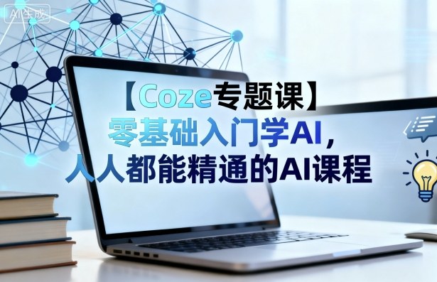 【Coze专题课】零基础入门学AI,人人都能精通的AI课程-大可网创
