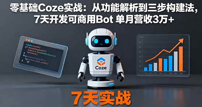 (16164期)零基础Coze实战:从功能解析到三步构建法,7天开发可商用Bot 单月营收3万+-大可网创