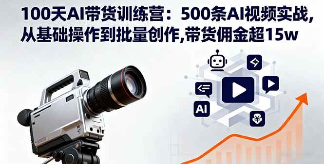 (16165期)100天AI带货训练营:500条AI视频实战,从基础操作到批量创作,带货佣金超15w-大可网创