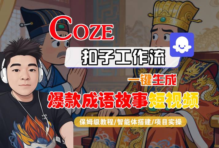 Coze扣子智能体工作流一键生成“爆款成语故事“短视频,全流程保姆级教学-大可网创