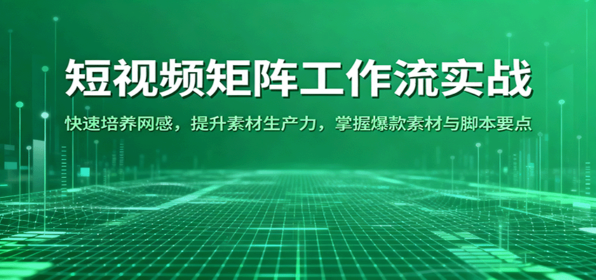 短视频矩阵工作流实战:快速培养网感,提升素材生产力,掌握爆款素材与脚本要点-大可网创