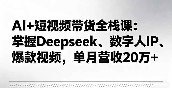 (16180期)AI+短视频带货全栈课:掌握Deepseek、数字人IP、爆款视频,单月营收20万+-大可网创