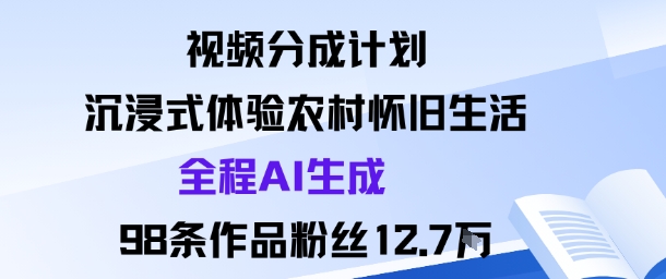 视频分成计划:沉浸式体验农村怀旧生活全程AI生成98条作品粉丝12.7W-大可网创