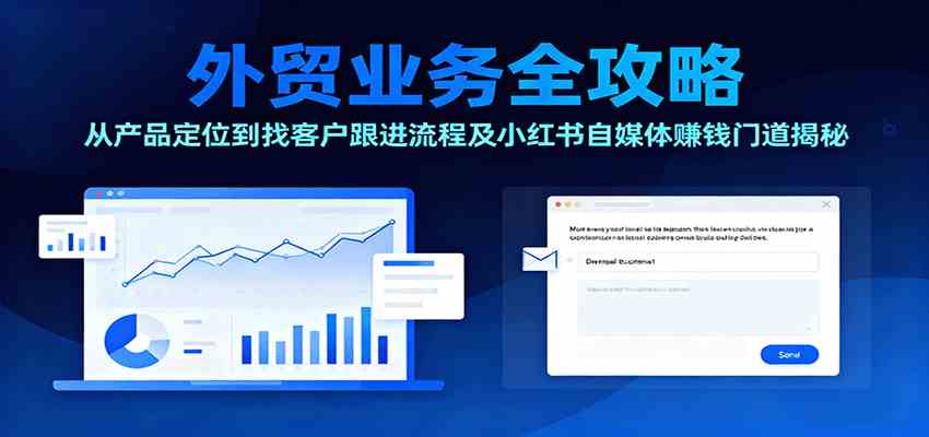 外贸业务全攻略:从产品定位到找客户跟进流程及小红书自媒体赚钱门道揭秘-大可网创