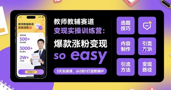 教师教辅赛道变现实操训练营,爆款涨粉变现so easy-大可网创