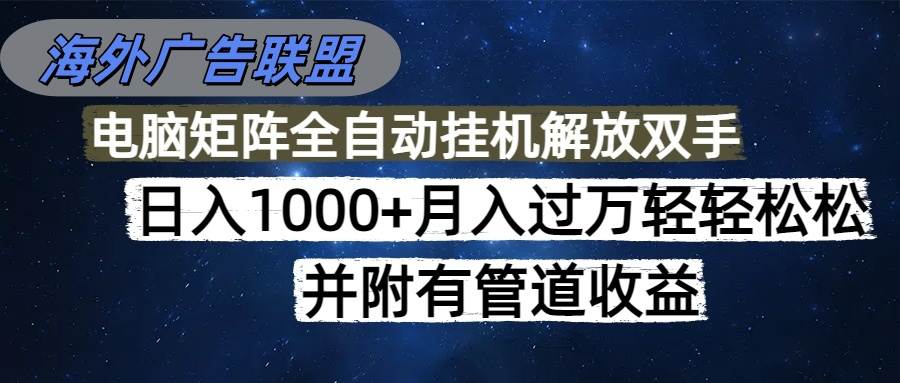 (16208期)海外广告联盟每天几分钟日入1000+无脑操作,可矩阵并附有管道收益-大可网创
