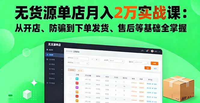 (16214期)无货源单店月入2万实战课:从开店、防骗到下单发货、售后等基础全掌握-大可网创