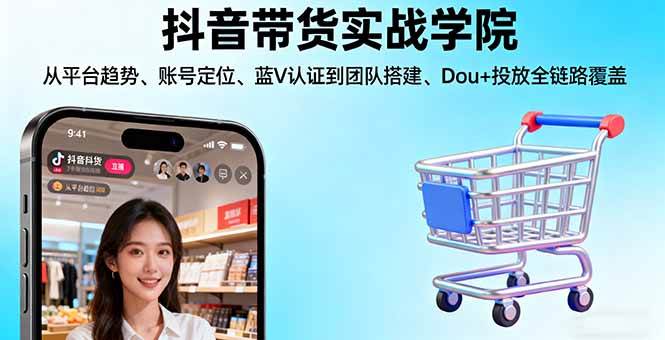 (16215期)抖音带货实战学院:从平台趋势/账号定位/蓝V认证到团队搭建/Dou+投放全链路-大可网创