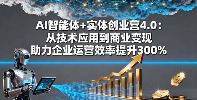 (16238期)AI智能体+实体创业营4.0:从技术应用到商业变现 助力企业运营效率提升300%-大可网创