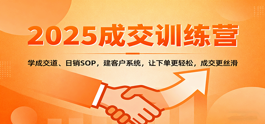 2025成交实战训练营:学成交道、日销SOP,建客户系统,让下单更轻松,成交更丝滑-大可网创