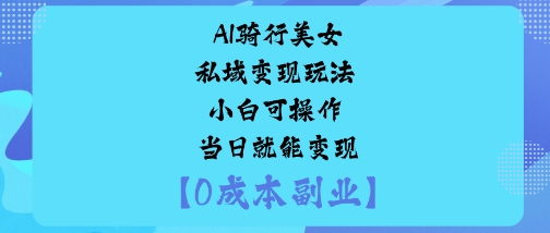 AI骑行美女私域变现玩法小白可操作当日就能变现-大可网创