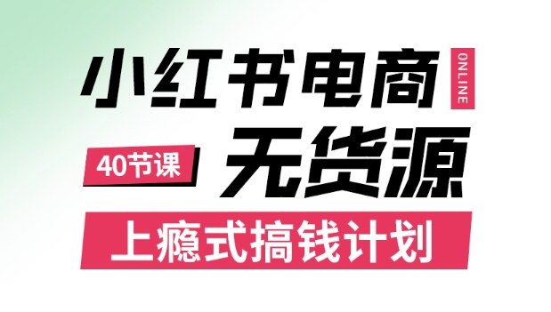 小红书无货源电商课程,上瘾式搞钱计划,不论月薪3k还是3W都应该学的賺钱技巧-大可网创