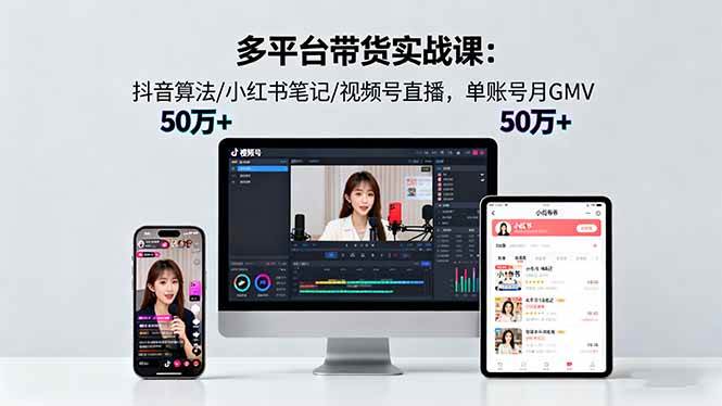 (16254期)多平台带货实战课18.0:抖音算法/小红书笔记/视频号直播,单账号月GMV50w+-大可网创