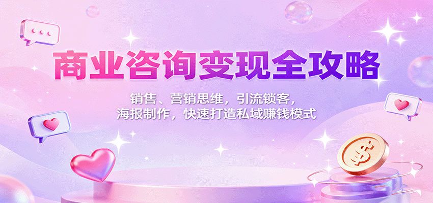 商业咨询变现全攻略:销售、营销思维,引流锁客,海报制作,快速打造私域赚钱模式-大可网创