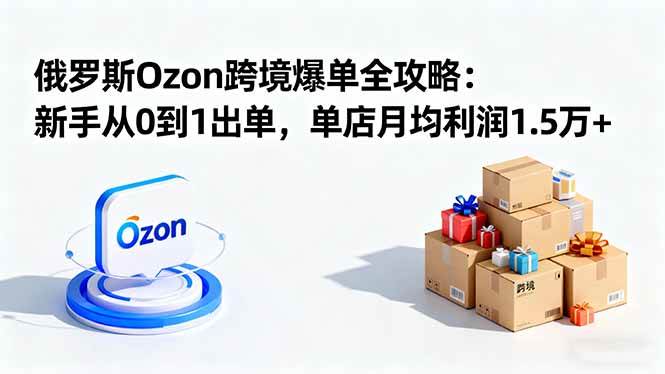 (16274期)俄罗斯Ozon跨境爆单全攻略:新手从0到1出单,单店月均利润1.5万+-大可网创