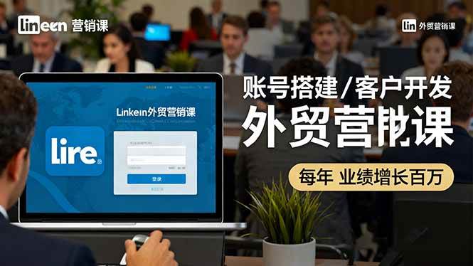 (16261期)LinkedIn外贸营销课:账号搭建/客户开发/成交转化,年业绩增长百万+-大可网创
