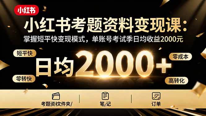 (16260期)小红书考题资料变现课:掌握短平快变现模式,单账号考试季日均收益2000元-大可网创