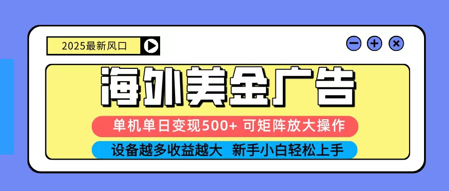 2025吃肉海外美金广告,单机单日变现500+,矩阵可无限放大,新手小白轻松上手-大可网创