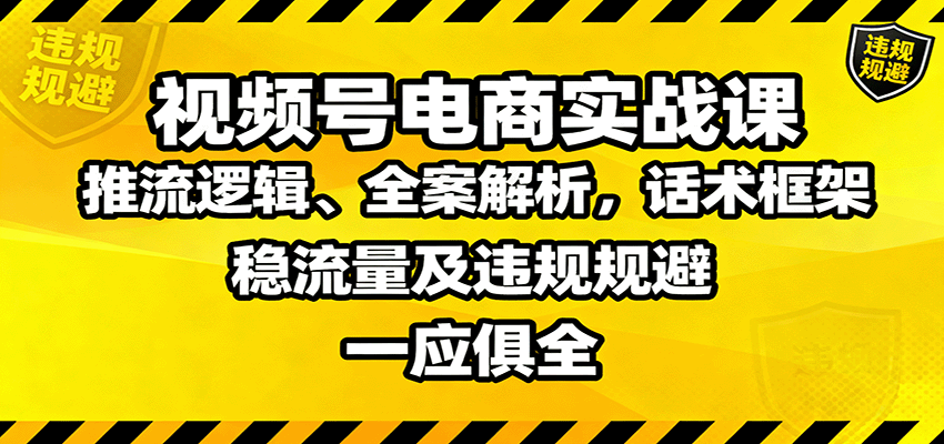 视频号电商实战课:推流逻辑、全案解析,话术框架,稳流量及违规规避等-大可网创
