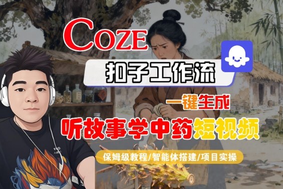 Coze扣子智能体工作流一键生成“听故事学中药“短视频,全流程保姆级教学-大可网创