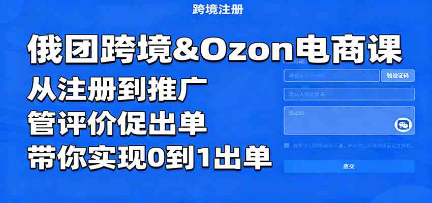 俄团跨境&Ozon电商课:从注册到推广,管评价促出单,带你实现0到1出单-大可网创