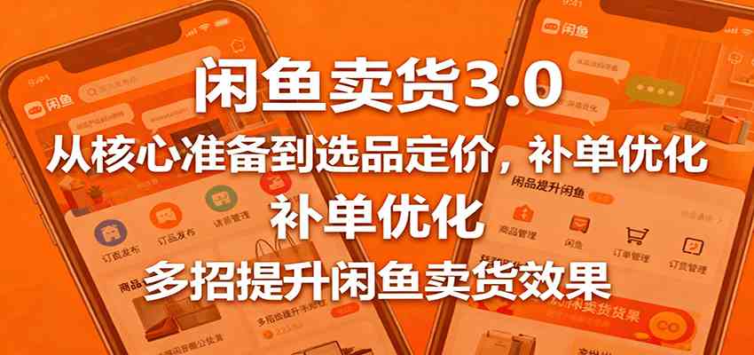 闲鱼卖货3.0,从核心准备到选品定价,补单优化,多招提升闲鱼卖货效果-大可网创