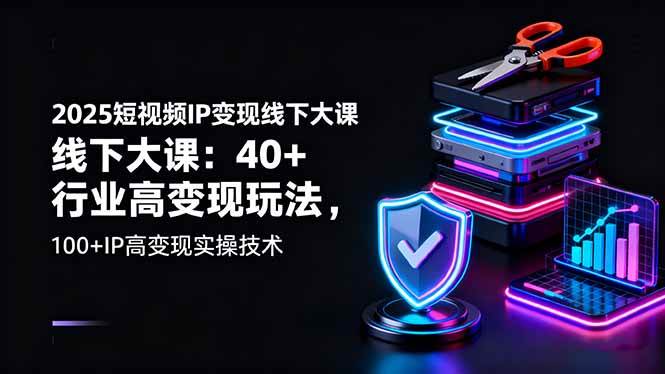 (16282期)2025短视频IP变现线下大课:40+行业高变现玩法,100+IP高变现实操技术-大可网创