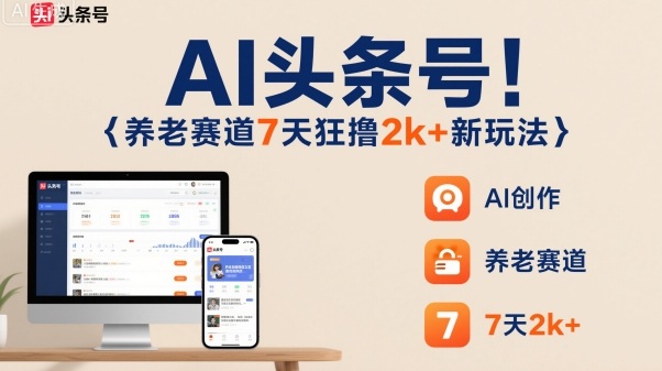 AI头条号,7天狂撸2k+,做养老赛道,新风口新玩法-大可网创
