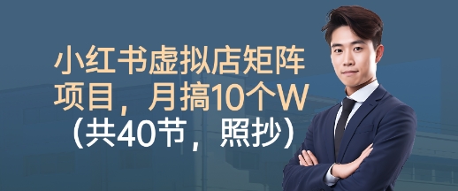 小红书虚拟店矩阵项目,照抄照做,月搞1W+(共40节)-大可网创