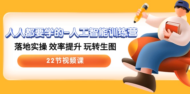 人人都要学的人工智能训练营，落地实操 效率提升 玩转生图 (22节视频课)-大可网创